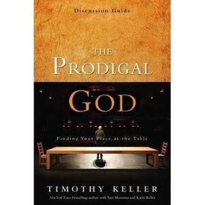 The Prodigal God Discussion Guide: Finding Your Place at the Table -- Timothy Ke